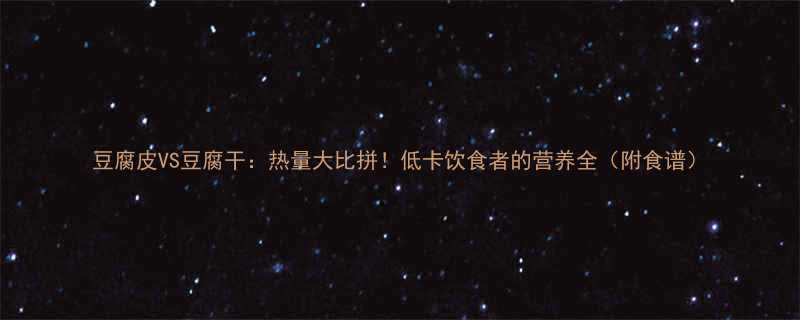 豆腐皮VS豆腐干：热量大比拼！低卡饮食者的营养全（附食谱）-第2张图片-ZBLOG