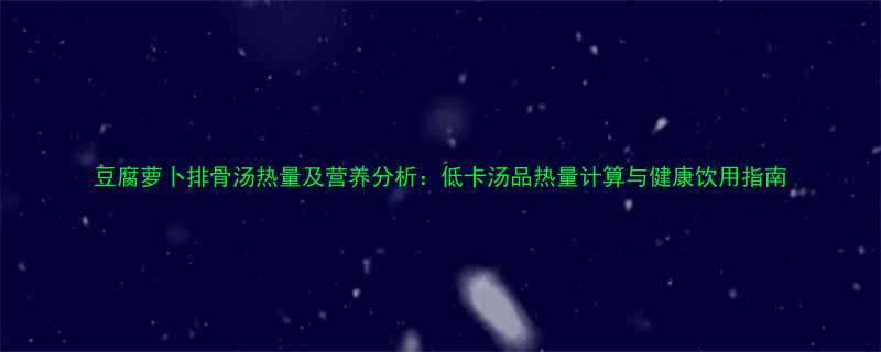 豆腐萝卜排骨汤热量及营养分析低卡汤品热量计算与健康饮用指南-第1张图片-ZBLOG