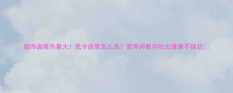 超市卤蛋热量大！低卡卤蛋怎么选？营养师教你吃出健康不踩坑🥚-第1张图片-ZBLOG