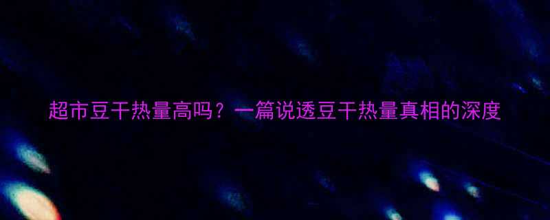 超市豆干热量高吗一篇说透豆干热量真相的深度-第1张图片-ZBLOG