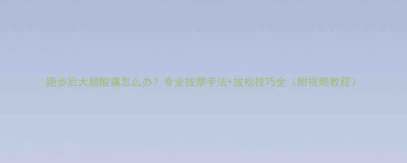跑步后大腿酸痛怎么办专业按摩手法放松技巧全附视频教程-第1张图片-ZBLOG