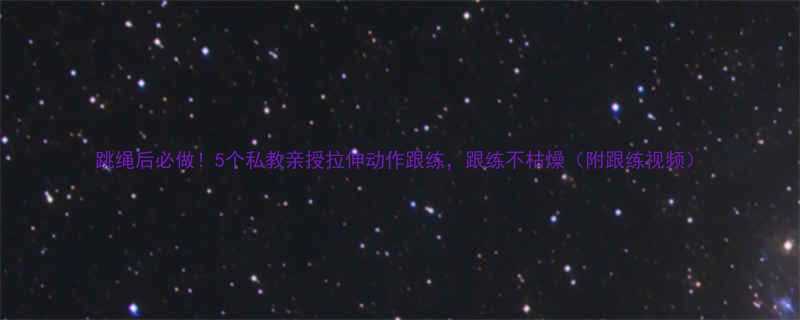 跳绳后必做5个私教亲授拉伸动作跟练跟练不枯燥附跟练视频-第1张图片-ZBLOG