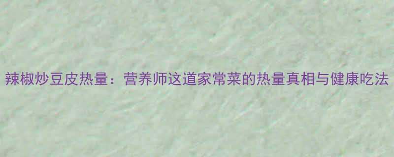 辣椒炒豆皮热量营养师这道家常菜的热量真相与健康吃法-第2张图片-ZBLOG