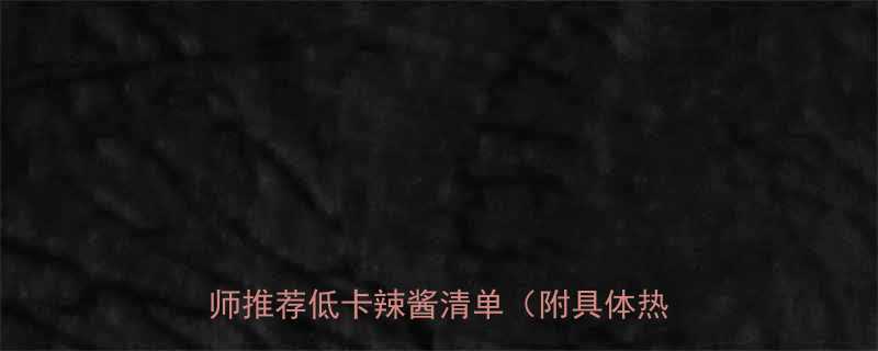 辣椒酱热量排名大公开减肥必看营养师推荐低卡辣酱清单附具体热量数据-第2张图片-ZBLOG