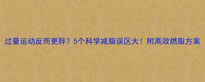 过量运动反而更胖5个科学减脂误区大附高效燃脂方案-第1张图片-ZBLOG