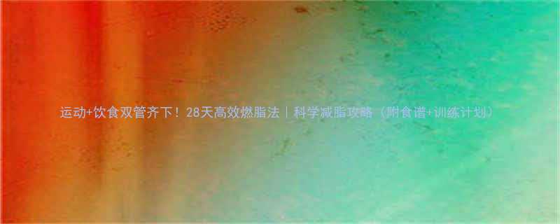 +饮食双管齐下！28天高效燃脂法｜科学减脂攻略（附食谱+训练计划）-第1张图片-ZBLOG