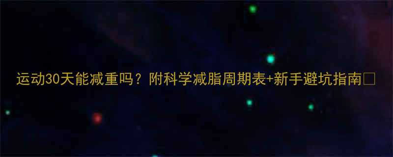 运动30天能减重吗附科学减脂周期表新手避坑指南-第1张图片-ZBLOG