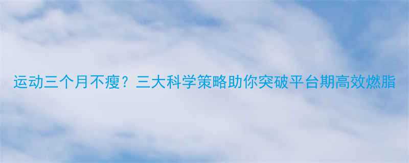 运动三个月不瘦三大科学策略助你突破平台期高效燃脂-第1张图片-ZBLOG