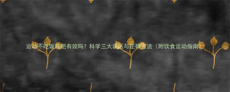运动不吃饭减肥有效吗？科学三大误区与正确方法（附饮食运动指南）-第1张图片-ZBLOG