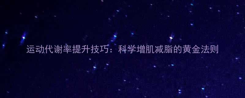 运动代谢率提升技巧科学增肌减脂的黄金法则-第1张图片-ZBLOG
