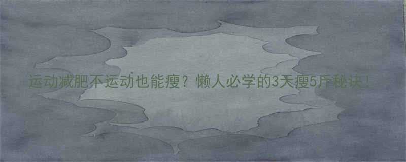 运动减肥不运动也能瘦懒人必学的3天瘦5斤秘诀-第2张图片-ZBLOG