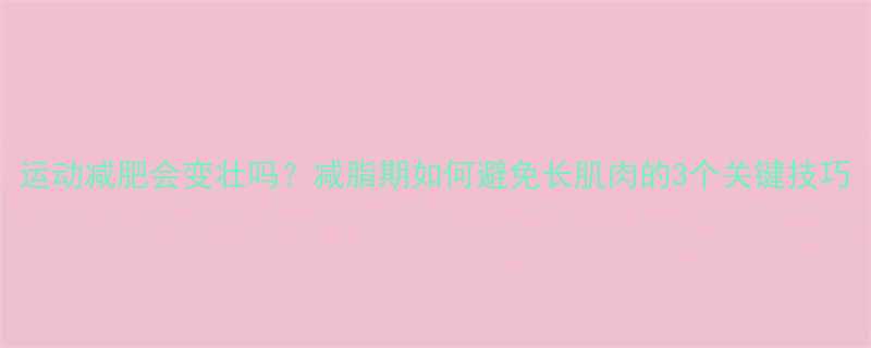 运动减肥会变壮吗减脂期如何避免长肌肉的3个关键技巧-第1张图片-ZBLOG