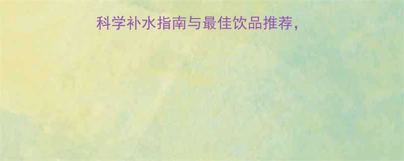 运动减肥后喝什么水科学补水指南与最佳饮品推荐帮你加速燃脂恢复活力-第2张图片-ZBLOG