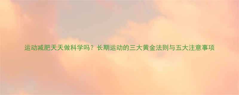 运动减肥天天做科学吗长期运动的三大黄金法则与五大注意事项-第2张图片-ZBLOG