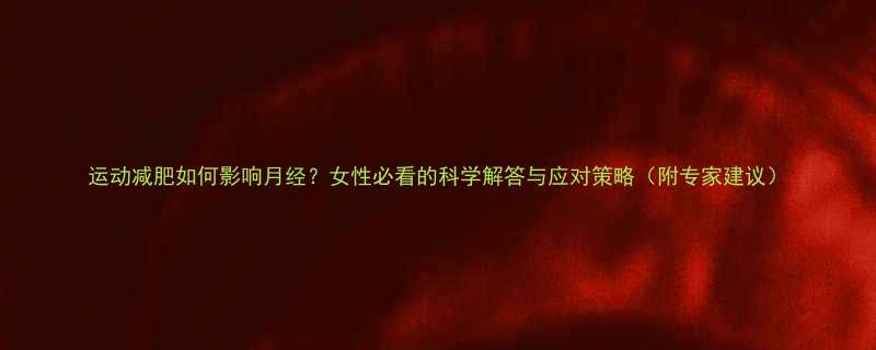 运动减肥如何影响月经？女性必看的科学解答与应对策略（附专家建议）-第3张图片-ZBLOG