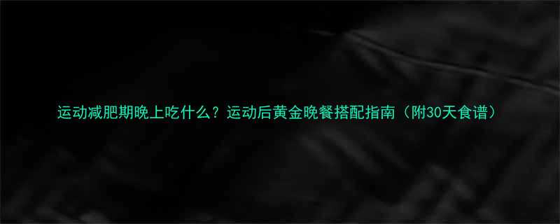 运动减肥期晚上吃什么运动后黄金晚餐搭配指南附30天食谱-第1张图片-ZBLOG