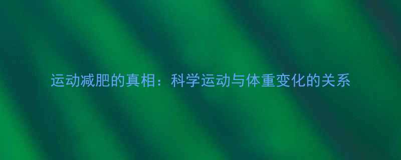 运动减肥的真相：科学运动与体重变化的关系-第1张图片-ZBLOG