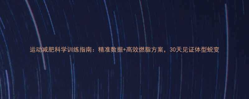 运动减肥科学训练指南精准数据高效燃脂方案30天见证体型蜕变-第1张图片-ZBLOG