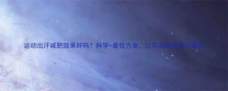 运动出汗减肥效果好吗科学最佳方案让你高效减脂不踩坑-第2张图片-ZBLOG