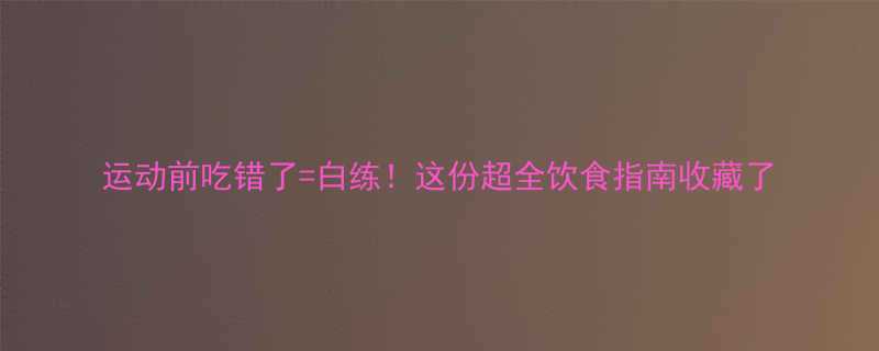 运动前吃错了白练这份超全饮食指南收藏了-第1张图片-ZBLOG