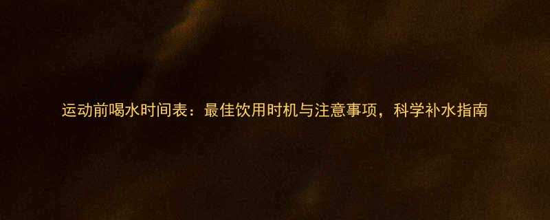 运动前喝水时间表：最佳饮用时机与注意事项，科学补水指南-第1张图片-ZBLOG