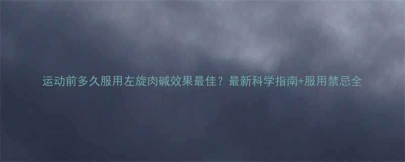 运动前多久服用左旋肉碱效果最佳最新科学指南服用禁忌全-第1张图片-ZBLOG