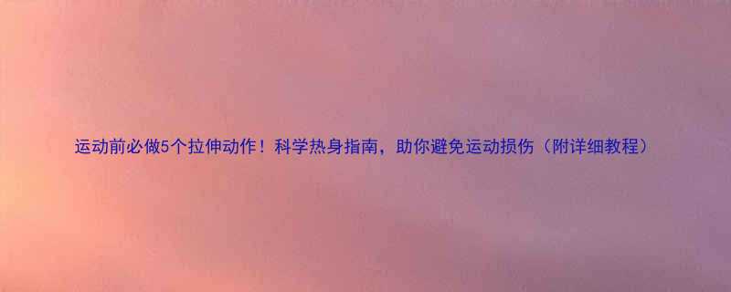 运动前必做5个拉伸动作科学热身指南助你避免运动损伤附详细教程-第1张图片-ZBLOG