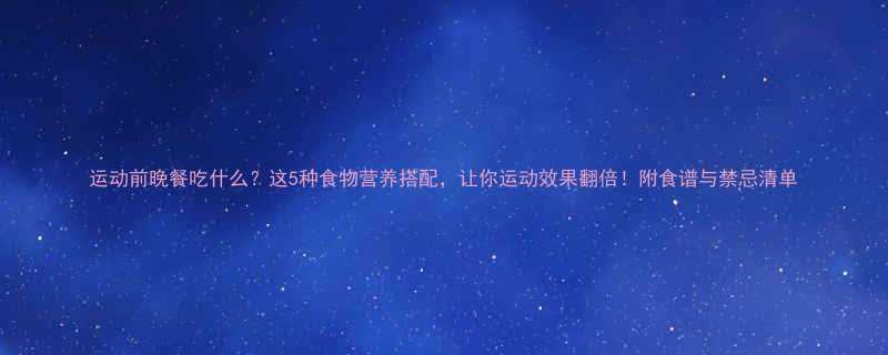 运动前晚餐吃什么这5种食物营养搭配让你运动效果翻倍附食谱与禁忌清单-第1张图片-ZBLOG