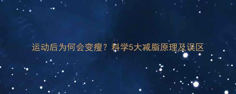 运动后为何会变瘦科学5大减脂原理及误区-第2张图片-ZBLOG