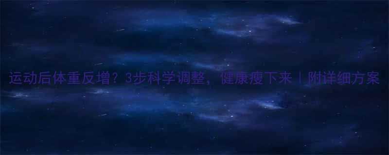 运动后体重反增？3步科学调整，健康瘦下来｜附详细方案-第1张图片-ZBLOG