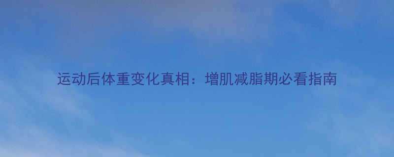 运动后体重变化真相增肌减脂期必看指南-第1张图片-ZBLOG