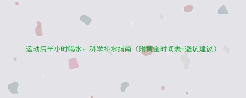 运动后半小时喝水科学补水指南附黄金时间表避坑建议-第1张图片-ZBLOG