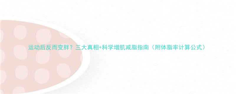 运动后反而变胖三大真相科学增肌减脂指南附体脂率计算公式-第1张图片-ZBLOG