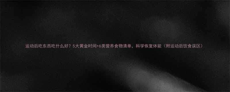 运动后吃东西吃什么好5大黄金时间6类营养食物清单科学恢复体能附运动后饮食误区-第3张图片-ZBLOG