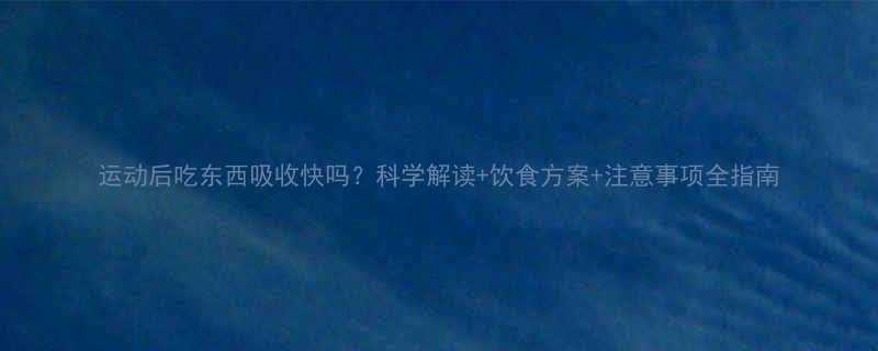运动后吃东西吸收快吗科学解读饮食方案注意事项全指南-第2张图片-ZBLOG