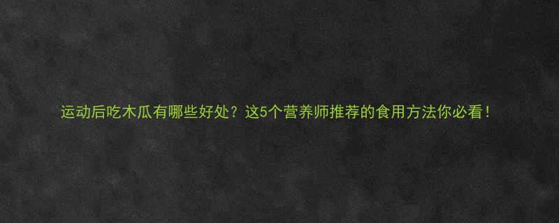 运动后吃木瓜有哪些好处这5个营养师推荐的食用方法你必看-第2张图片-ZBLOG
