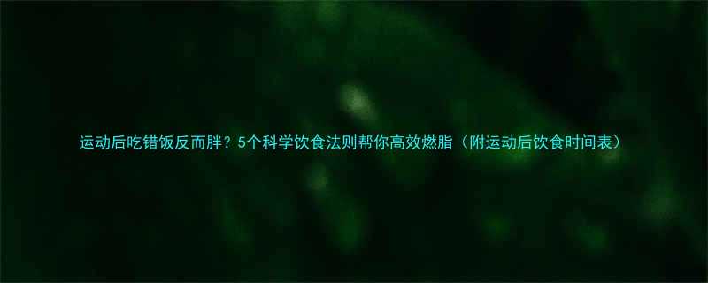 运动后吃错饭反而胖5个科学饮食法则帮你高效燃脂附运动后饮食时间表-第1张图片-ZBLOG