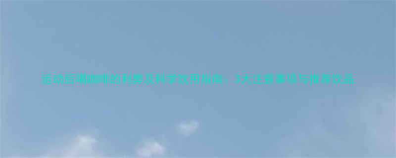 运动后喝咖啡的利弊及科学饮用指南3大注意事项与推荐饮品-第1张图片-ZBLOG