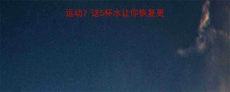 运动后喝错水白运动这5杯水让你恢复更快附科学补水指南-第1张图片-ZBLOG