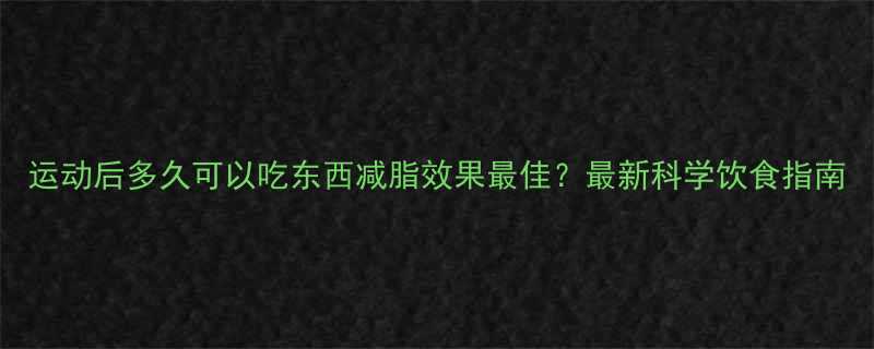 运动后多久可以吃东西减脂效果最佳最新科学饮食指南-第1张图片-ZBLOG