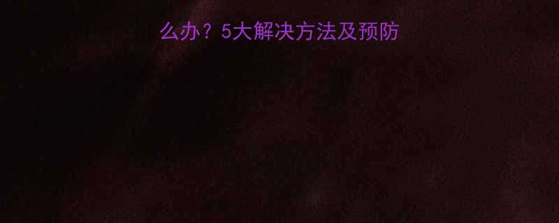 5大解决方法及预防措施（附专业建议）-第1张图片-ZBLOG