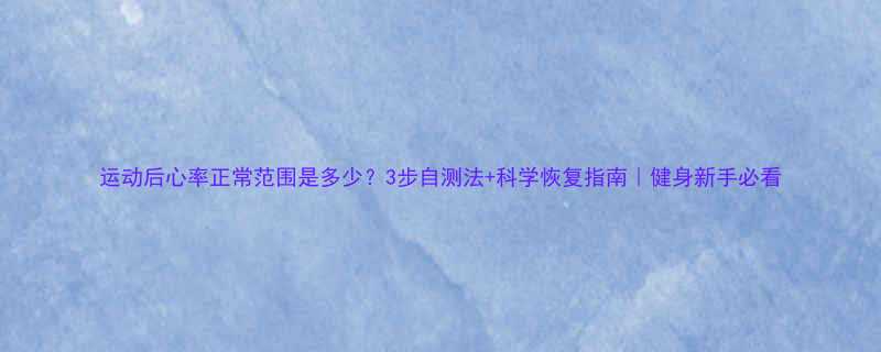 运动后心率正常范围是多少3步自测法科学恢复指南健身新手必看-第1张图片-ZBLOG