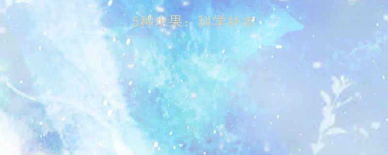 5种水果：科学补水与营养恢复指南-第1张图片-ZBLOG