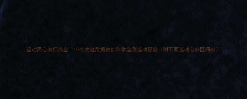 运动员心率标准全｜10个关键数据教你科学监测运动强度（附不同运动心率区间表）-第1张图片-ZBLOG