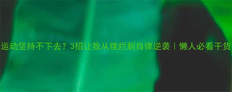 3招让我从摆烂到自律逆袭｜懒人必看干货-第1张图片-ZBLOG