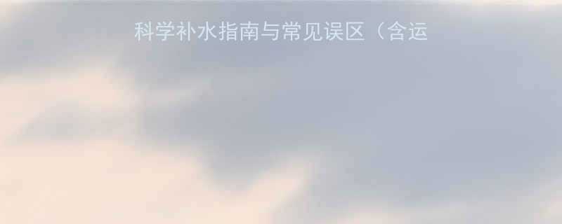 运动期间喝水有讲究科学补水指南与常见误区含运动补水禁忌及最佳方案-第1张图片-ZBLOG