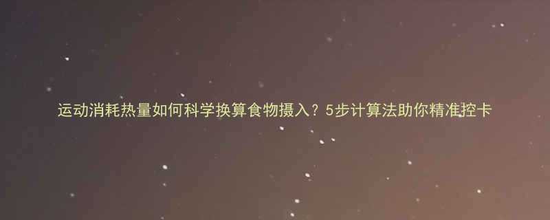 运动消耗热量如何科学换算食物摄入5步计算法助你精准控卡-第1张图片-ZBLOG