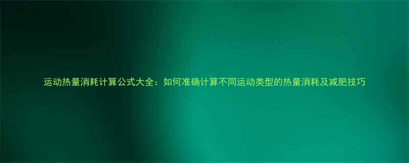 运动热量消耗计算公式大全如何准确计算不同运动类型的热量消耗及减肥技巧-第1张图片-ZBLOG