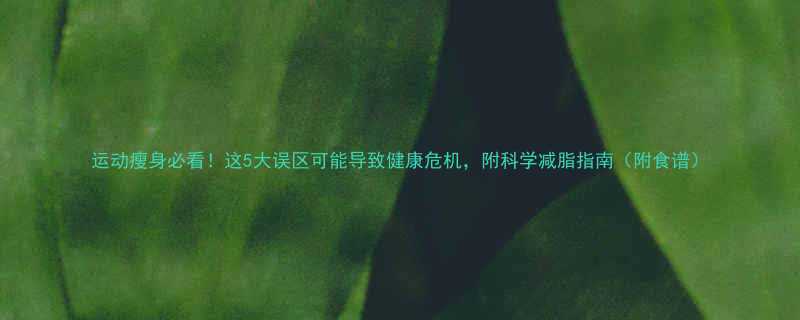 运动瘦身必看这5大误区可能导致健康危机附科学减脂指南附食谱-第1张图片-ZBLOG