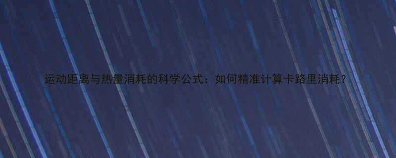 运动距离与热量消耗的科学公式如何精准计算卡路里消耗-第2张图片-ZBLOG